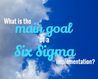 What is the main goal of a Six Sigma implementation?